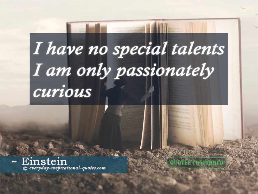 I have no special talents I’m only passionately curious.