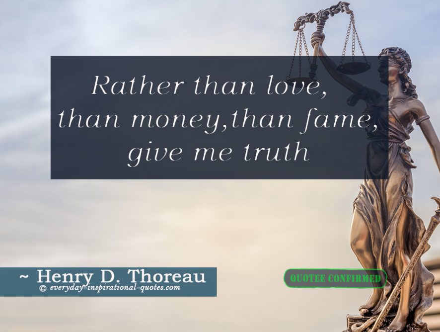 Rather than love, than money, than fame, give me truth