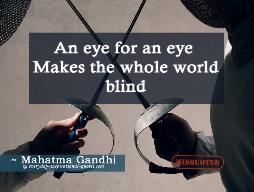 An eye for an eye makes the whole world blind Everydayinspirational