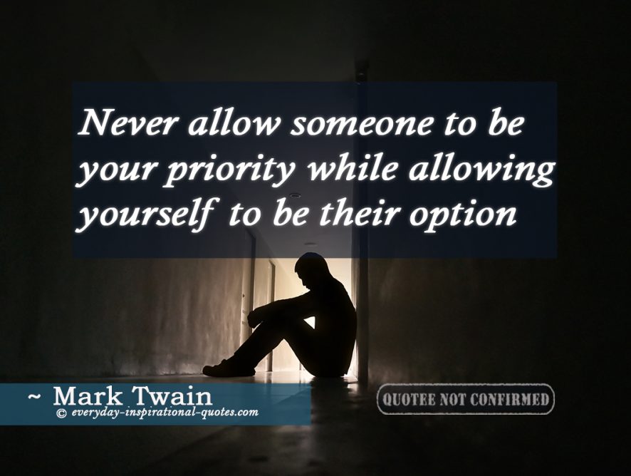 Never allow someone to be your priority while allowing yourself to be their option